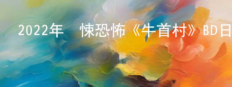 陳晨力的動漫綜藝大全,2022年驚悚恐怖《牛首村》BD日語中字迅雷下載_深夜電影